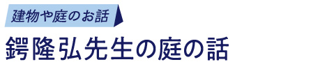 建物や庭のお話/鍔隆弘先生の庭の話