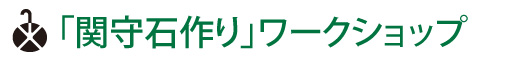 「関守石作り」ワークショップ